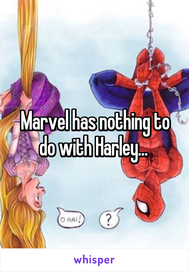 Marvel has nothing to do with Harley... 