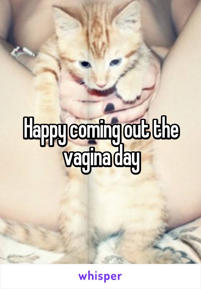 Happy coming out the vagina day