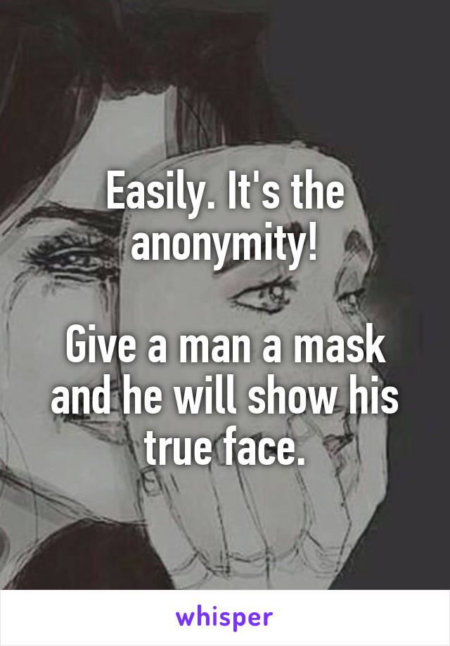 Easily. It's the anonymity!

Give a man a mask and he will show his true face.