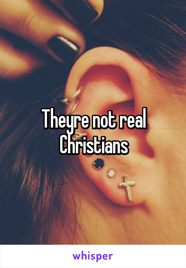 Theyre not real Christians