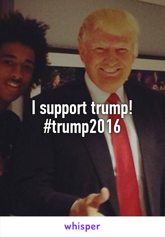 I support trump! #trump2016