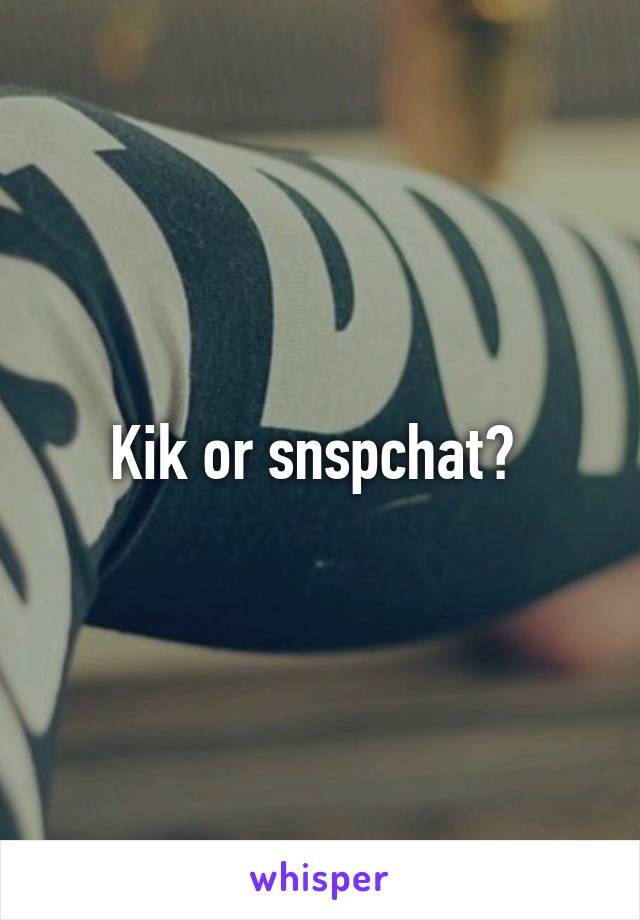 Kik or snspchat? 