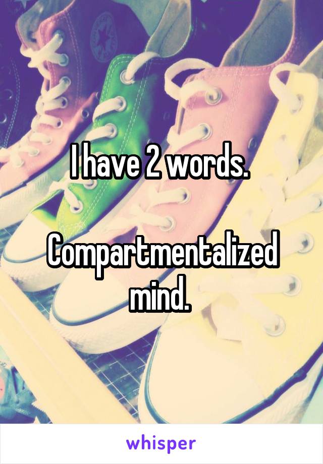 I have 2 words. 

Compartmentalized mind. 