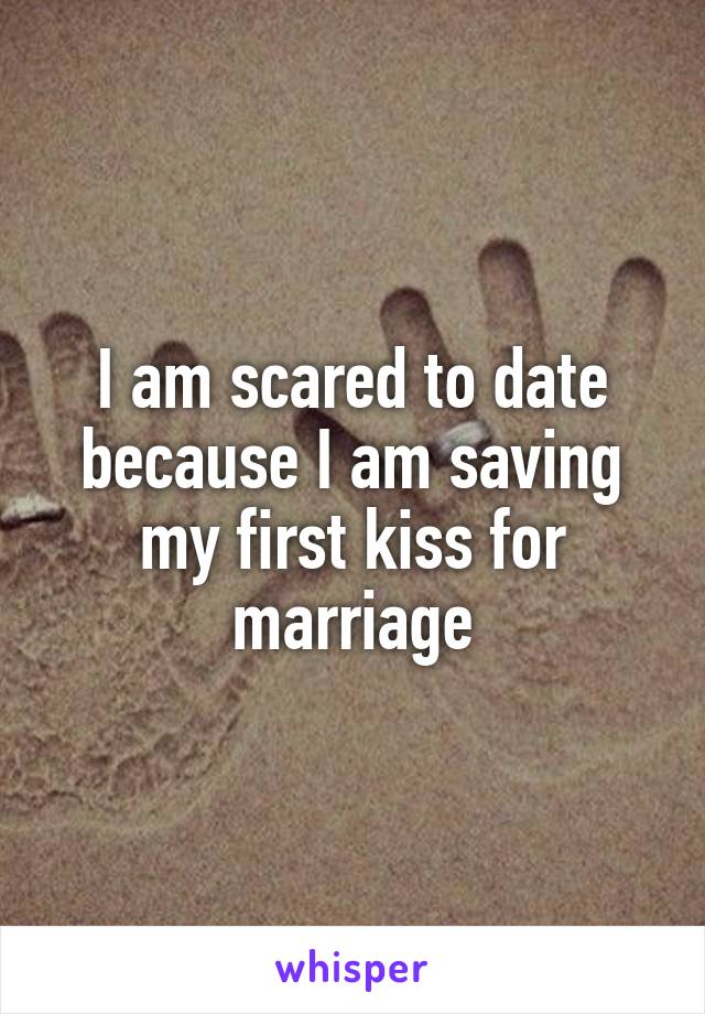 I am scared to date because I am saving my first kiss for marriage