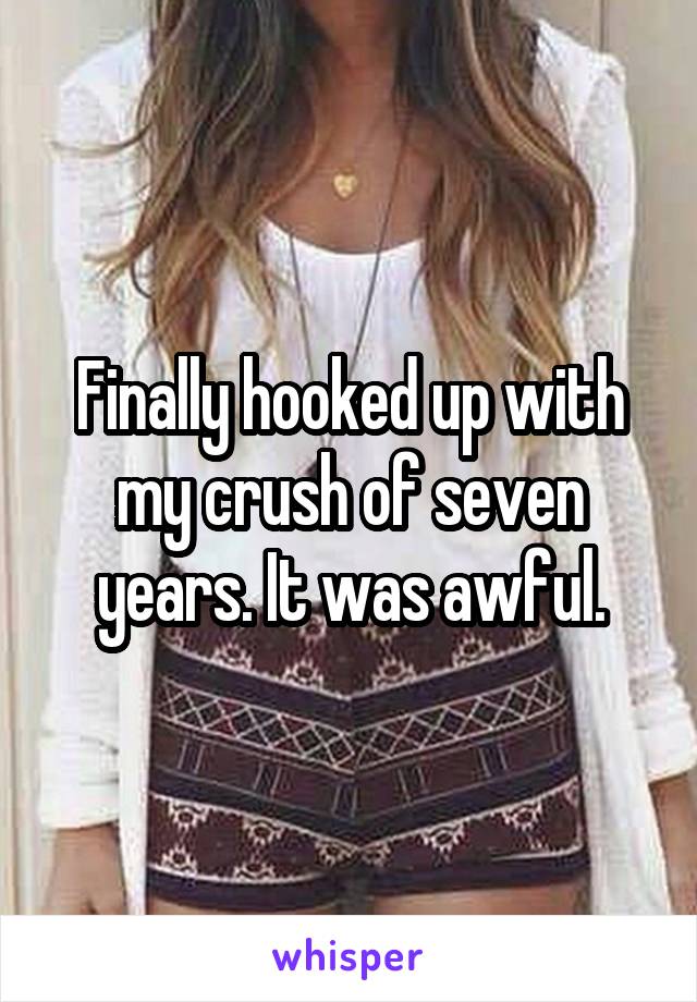 Finally hooked up with my crush of seven years. It was awful.