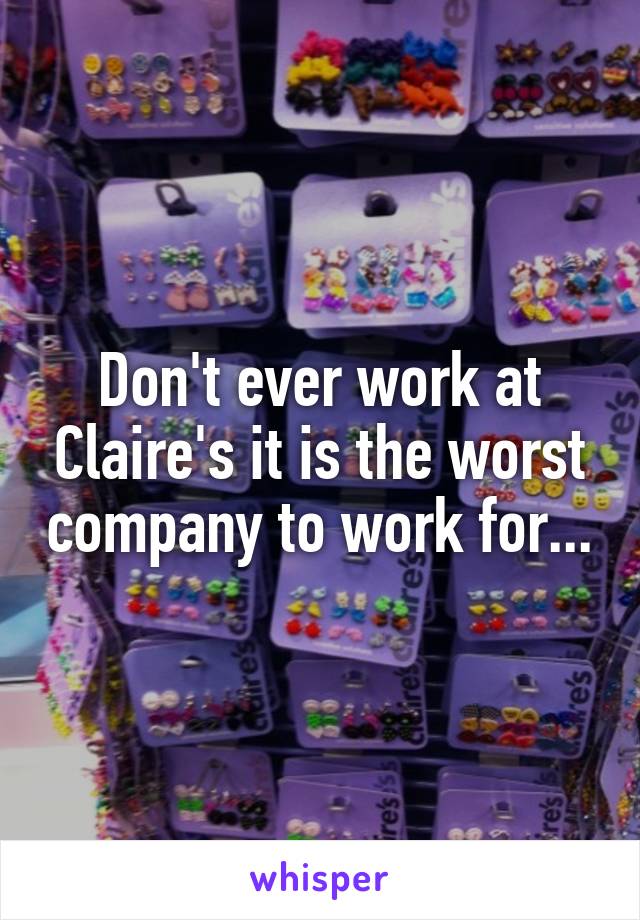 Don't ever work at Claire's it is the worst company to work for...