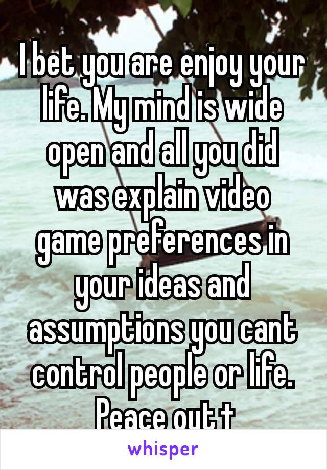 I bet you are enjoy your life. My mind is wide open and all you did was explain video game preferences in your ideas and assumptions you cant control people or life.
Peace out †