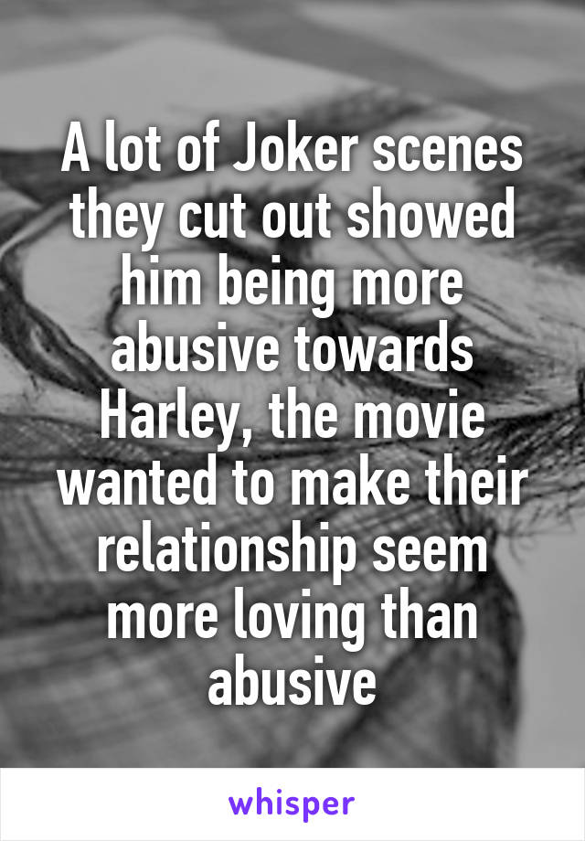 A lot of Joker scenes they cut out showed him being more abusive towards Harley, the movie wanted to make their relationship seem more loving than abusive