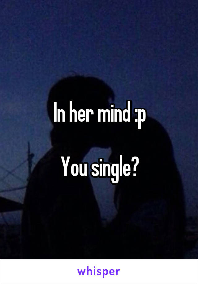 In her mind :p

You single?