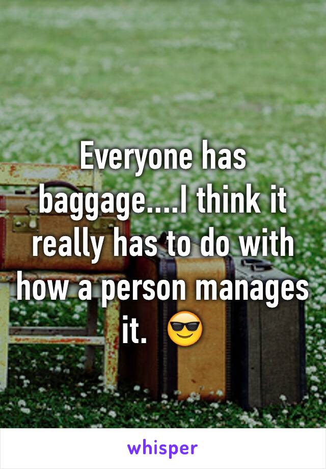 Everyone has baggage....I think it really has to do with how a person manages it.  😎