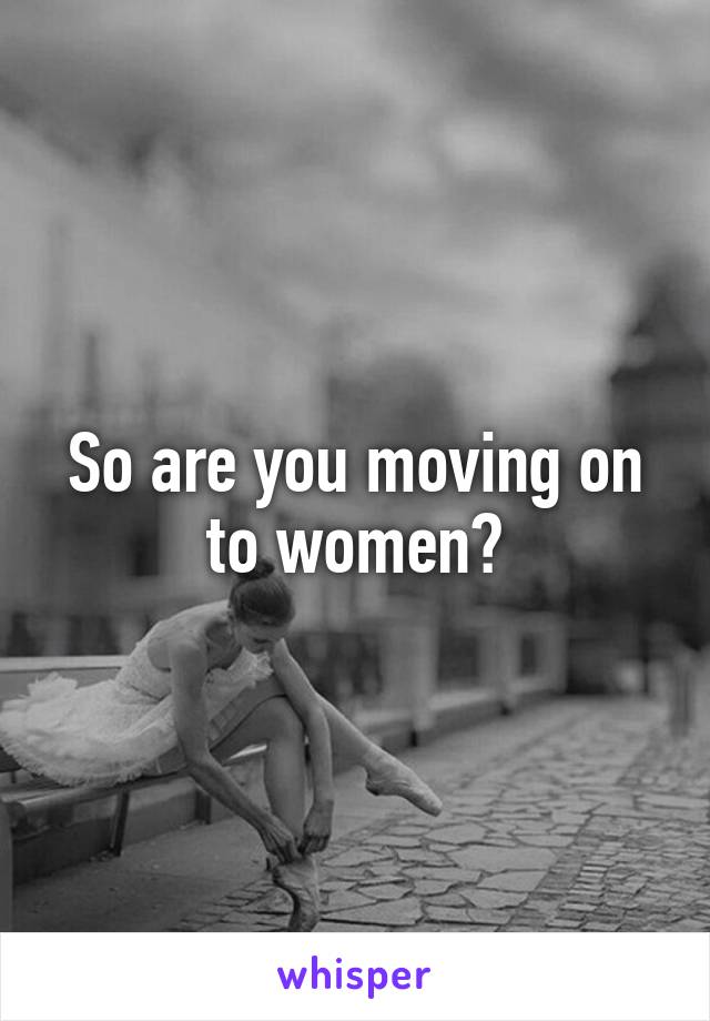 So are you moving on to women?