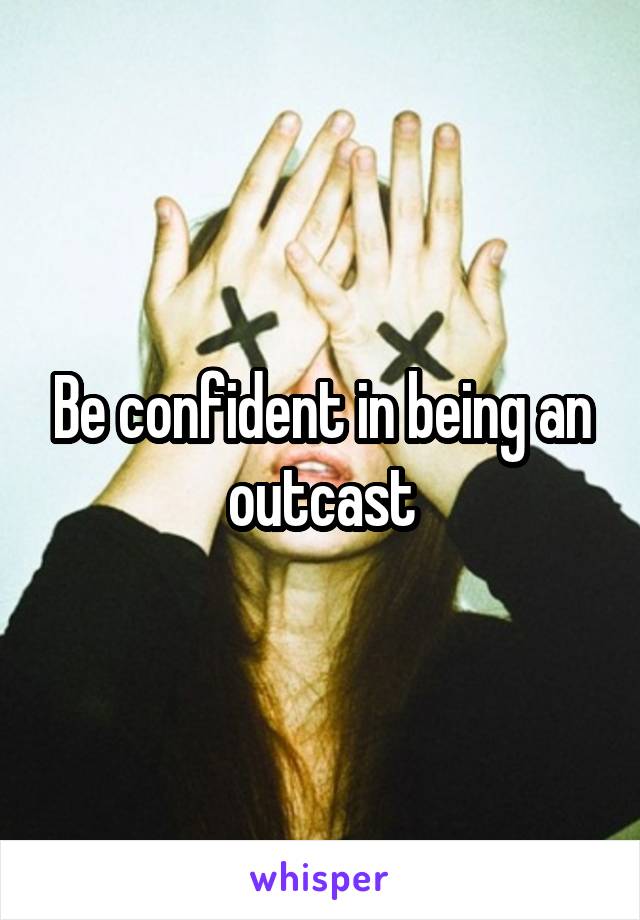 Be confident in being an outcast