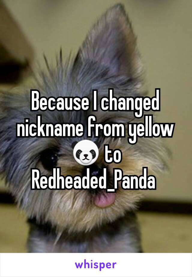 Because I changed nickname from yellow 🐼 to Redheaded_Panda 