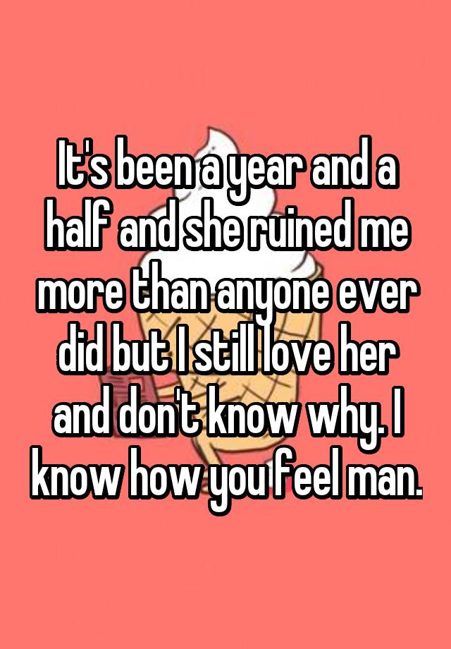 it-s-been-a-year-and-a-half-and-she-ruined-me-more-than-anyone-ever-did