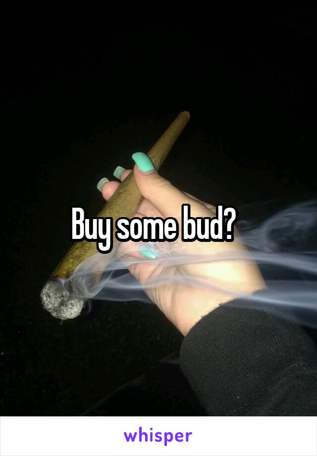 Buy some bud?  