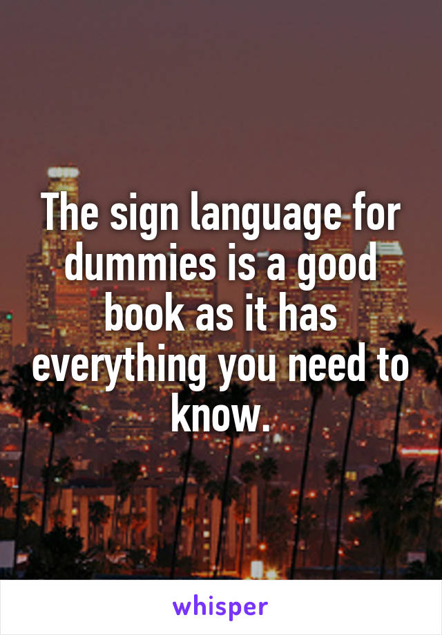 The sign language for dummies is a good book as it has everything you need to know.