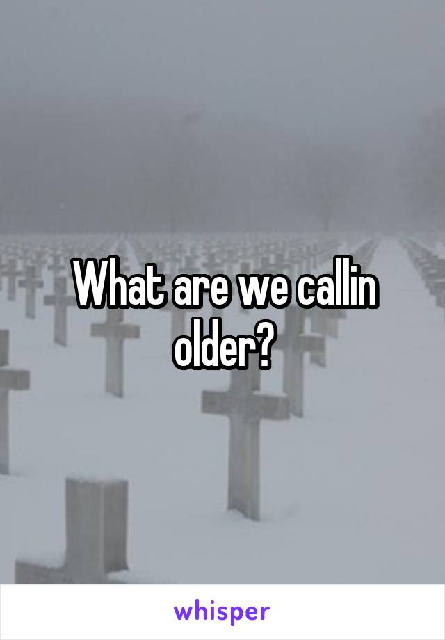 What are we callin older?