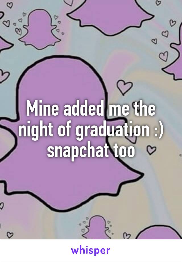 Mine added me the night of graduation :) snapchat too
