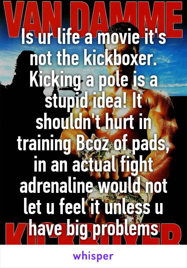 Is ur life a movie it's not the kickboxer. Kicking a pole is a stupid idea! It shouldn't hurt in training Bcoz of pads, in an actual fight adrenaline would not let u feel it unless u have big problems