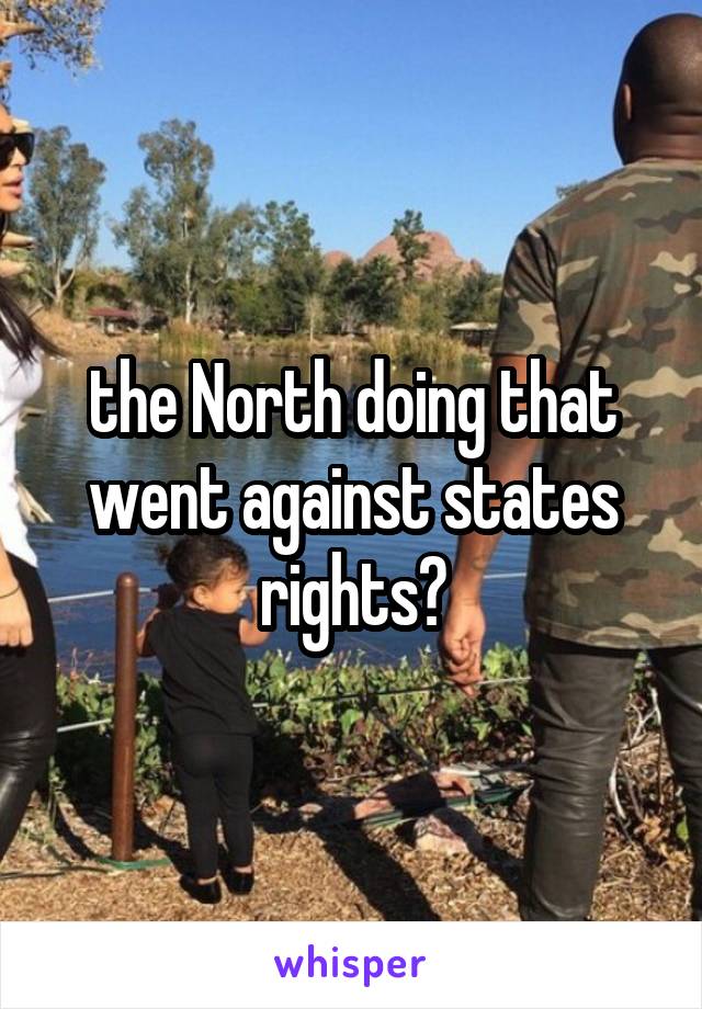 the North doing that went against states rights?