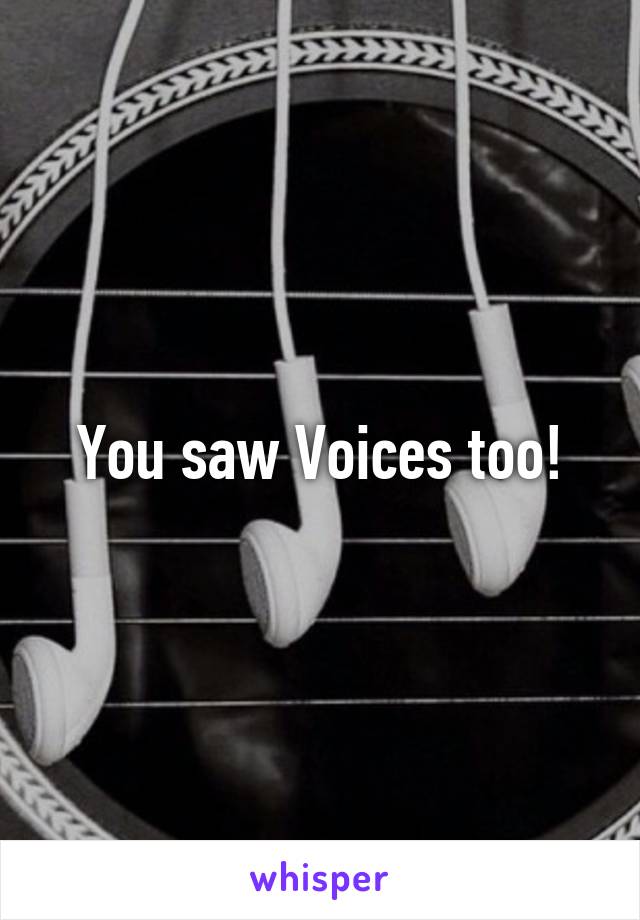 You saw Voices too!