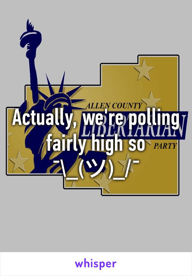 Actually, we're polling fairly high so               ¯\_(ツ)_/¯