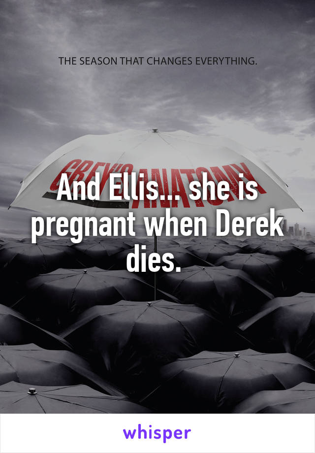 And Ellis... she is pregnant when Derek dies. 