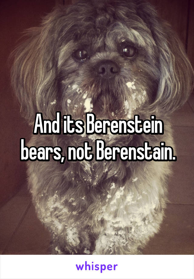 And its Berenstein bears, not Berenstain.