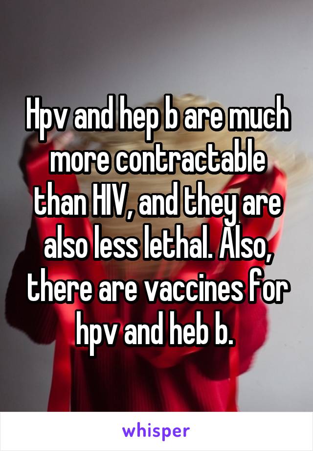 Hpv and hep b are much more contractable than HIV, and they are also less lethal. Also, there are vaccines for hpv and heb b. 