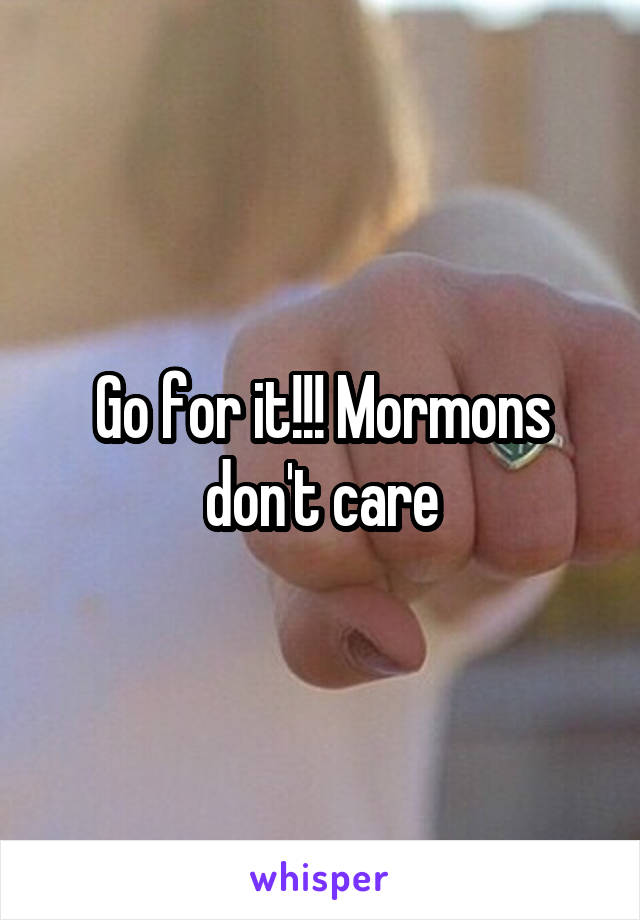 Go for it!!! Mormons don't care