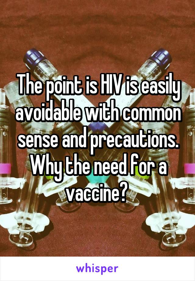 The point is HIV is easily avoidable with common sense and precautions. Why the need for a vaccine? 