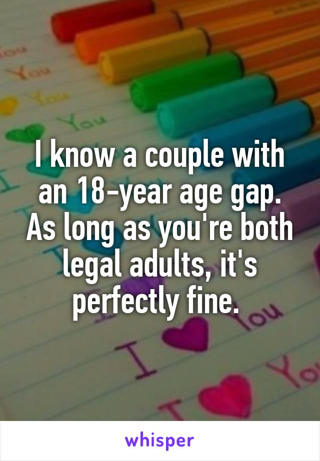 I know a couple with an 18-year age gap. As long as you're both legal adults, it's perfectly fine. 