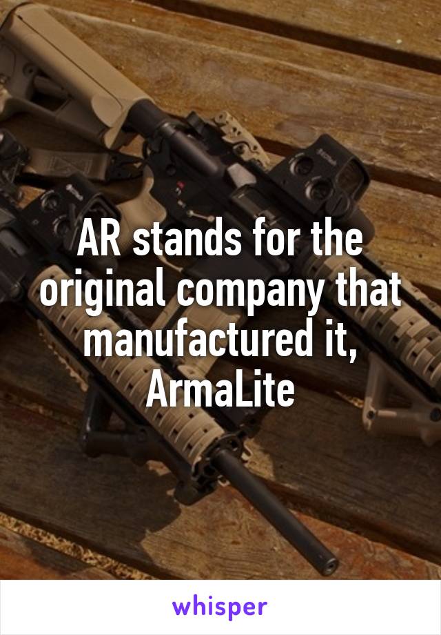 AR stands for the original company that manufactured it, ArmaLite