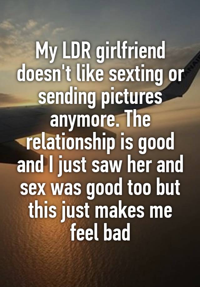 My LDR girlfriend doesnt like sexting or sending pictures anymore