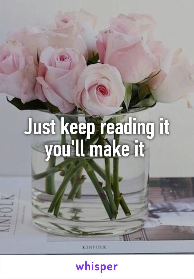 Just keep reading it you'll make it 