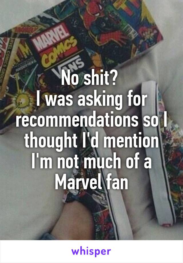 No shit? 
I was asking for recommendations so I thought I'd mention I'm not much of a Marvel fan