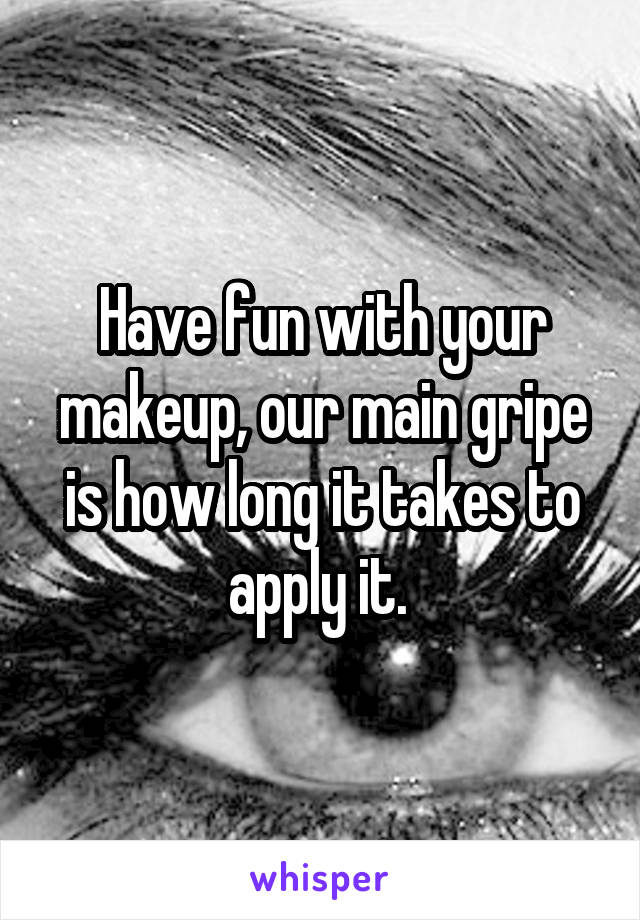 Have fun with your makeup, our main gripe is how long it takes to apply it. 