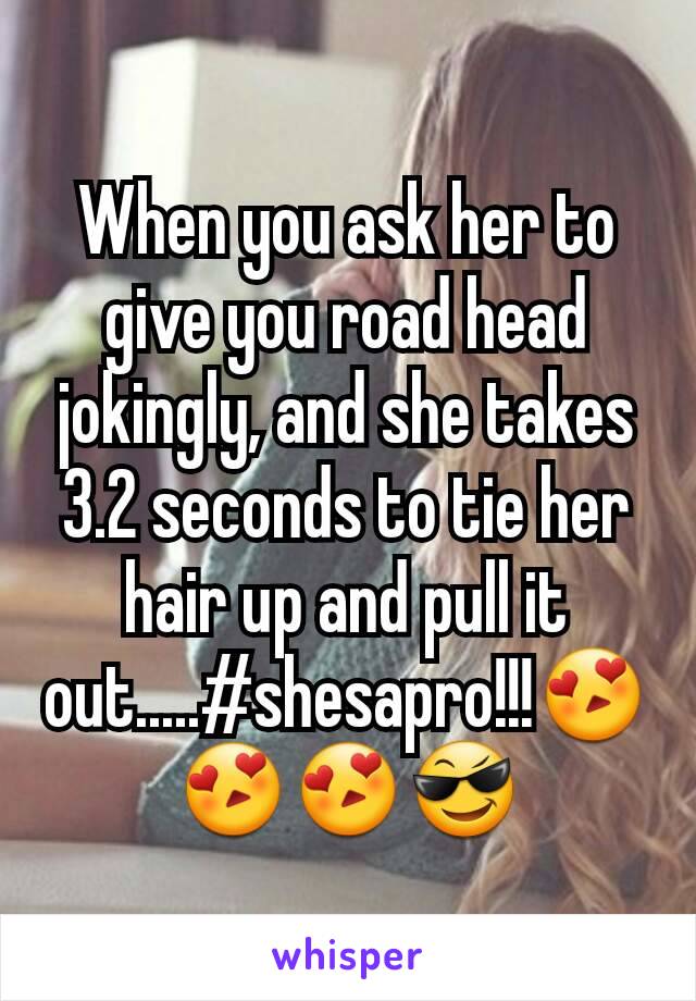 When you ask her to give you road head jokingly, and she takes 3.2 seconds to tie her hair up and pull it out.....#shesapro!!!😍😍😍😎