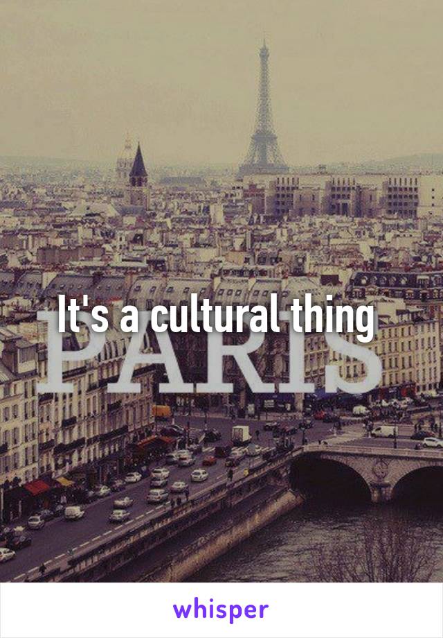 It's a cultural thing 