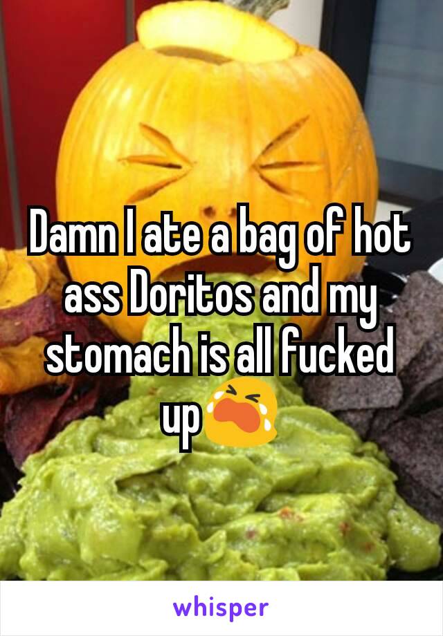 Damn I ate a bag of hot ass Doritos and my stomach is all fucked up😭