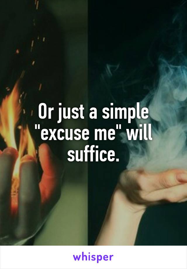 Or just a simple "excuse me" will suffice.