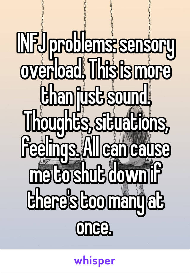 INFJ problems: sensory overload. This is more than just sound. Thoughts, situations, feelings. All can cause me to shut down if there's too many at once. 