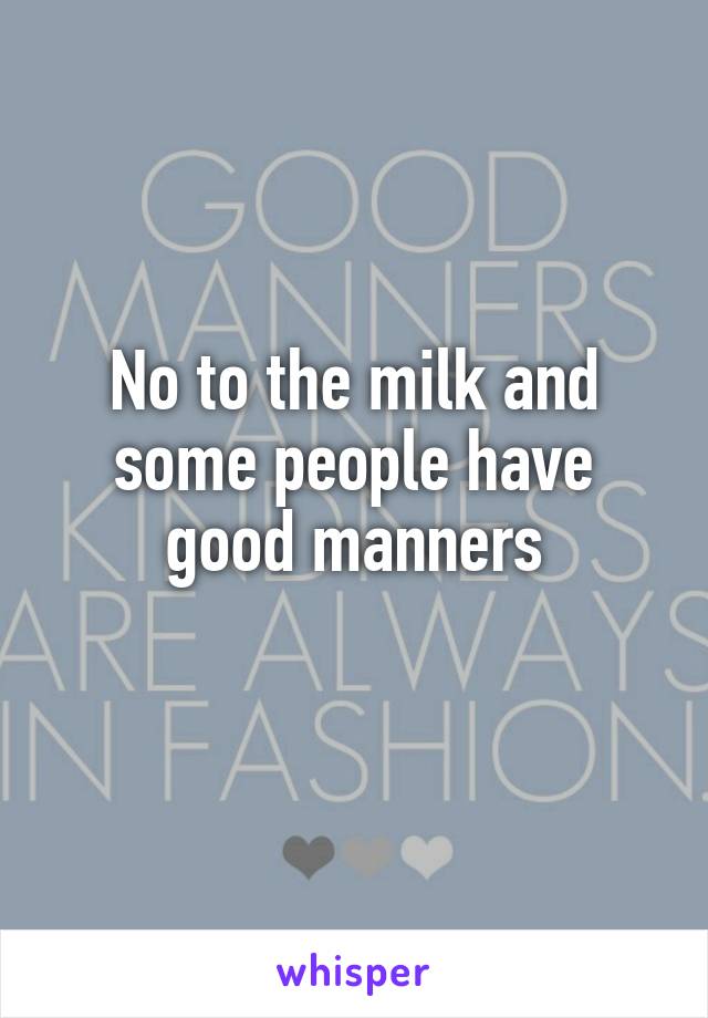 No to the milk and some people have good manners
