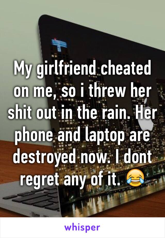 My girlfriend cheated on me, so i threw her shit out in the rain. Her phone and laptop are destroyed now. I dont regret any of it. 😂