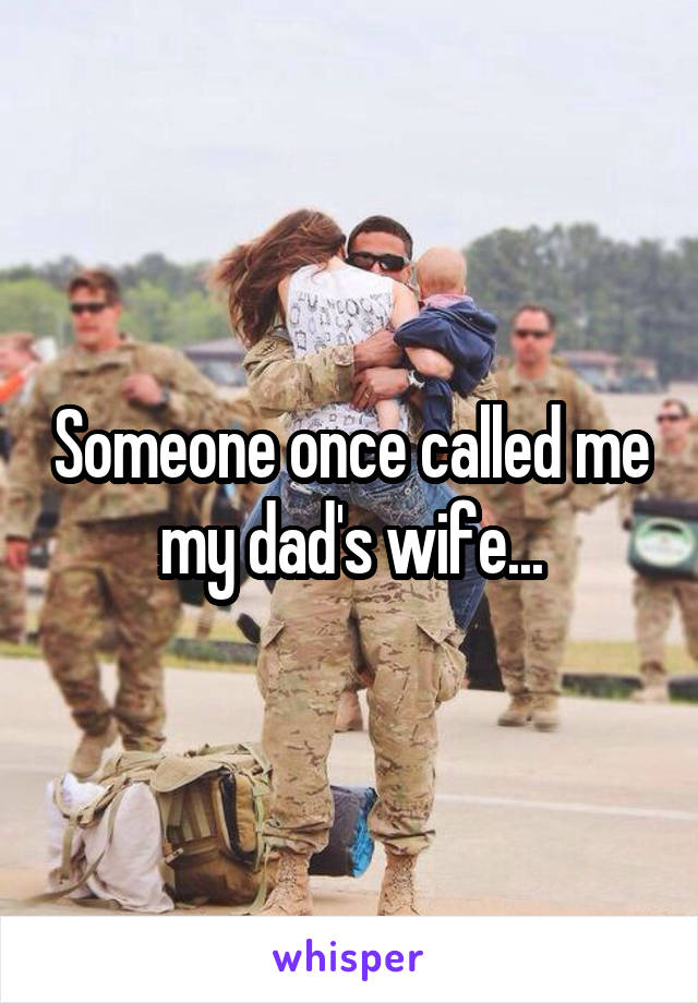 Someone once called me my dad's wife...