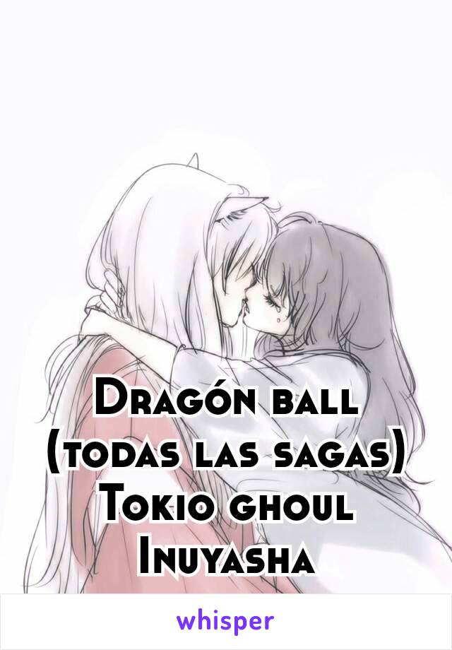 Dragón ball (todas las sagas)
Tokio ghoul
Inuyasha