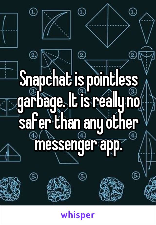 Snapchat is pointless garbage. It is really no safer than any other messenger app.