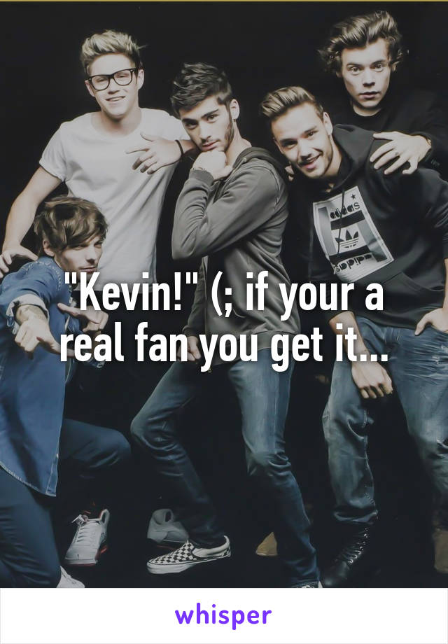 "Kevin!" (; if your a real fan you get it...