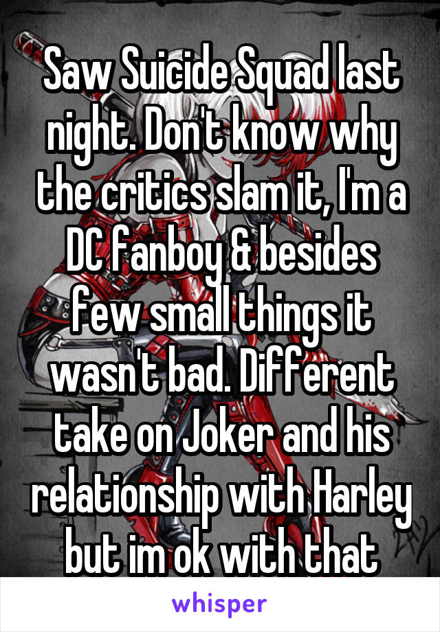 Saw Suicide Squad last night. Don't know why the critics slam it, I'm a DC fanboy & besides few small things it wasn't bad. Different take on Joker and his relationship with Harley but im ok with that