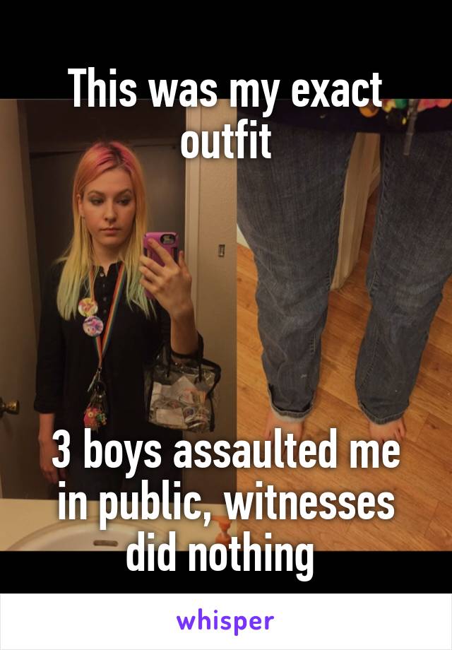 This was my exact outfit





3 boys assaulted me in public, witnesses did nothing 